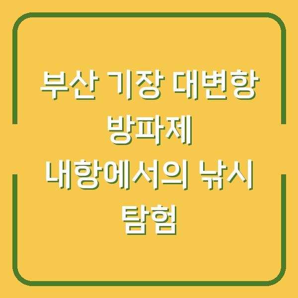 부산 기장 대변항 방파제 내항에서의 낚시 탐험