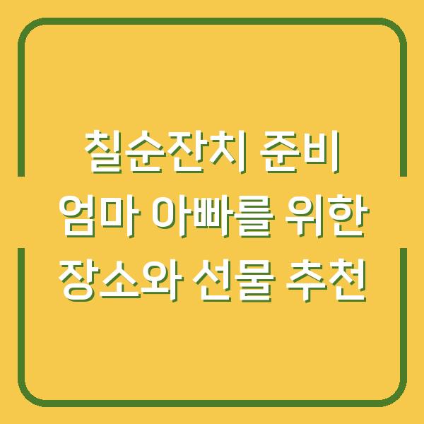 칠순잔치 준비 엄마 아빠를 위한 장소와 선물 추천