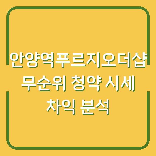 안양역푸르지오더샵 무순위 청약 시세 차익 분석