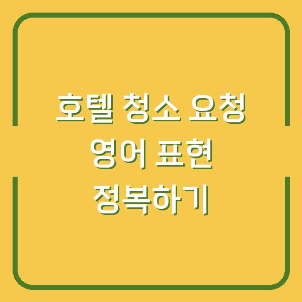 호텔 청소 요청 영어 표현 정복하기