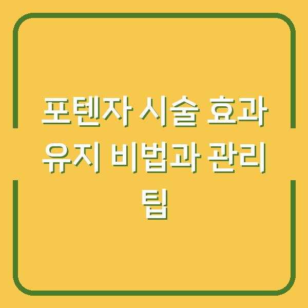 포텐자 시술 효과 유지 비법과 관리 팁