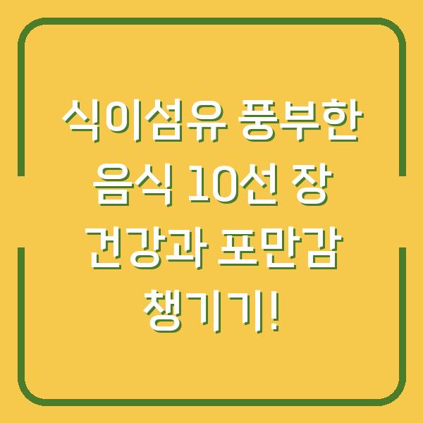 식이섬유 풍부한 음식 10선 장 건강과 포만감 챙기기!