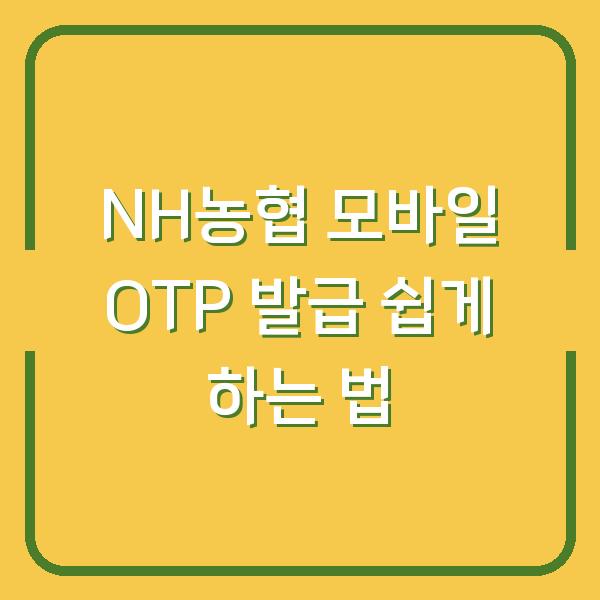 NH농협 모바일 OTP 발급 쉽게 하는 법