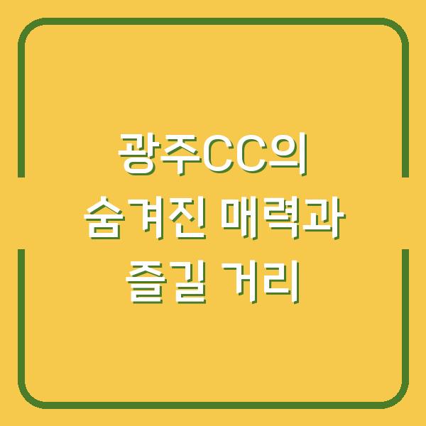광주CC의 숨겨진 매력과 즐길 거리