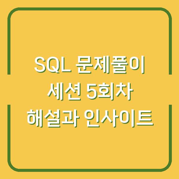 SQL 문제풀이 세션 5회차 해설과 인사이트