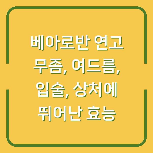 베아로반 연고 무좀, 여드름, 입술, 상처에 뛰어난 효능