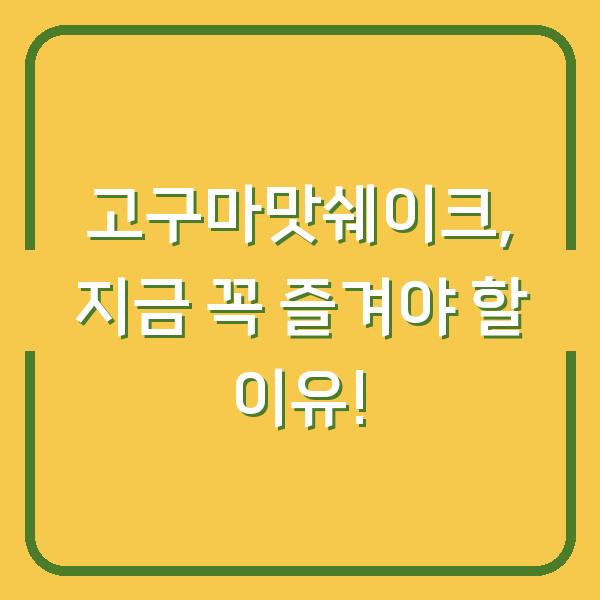 고구마맛쉐이크, 지금 꼭 즐겨야 할 이유!
