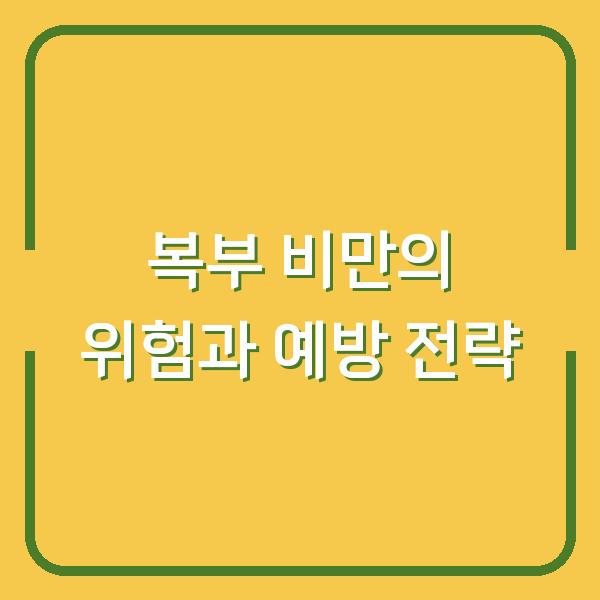 복부 비만의 위험과 예방 전략