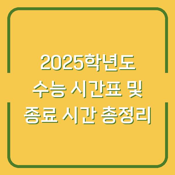 2025학년도 수능 시간표 및 종료 시간 총정리