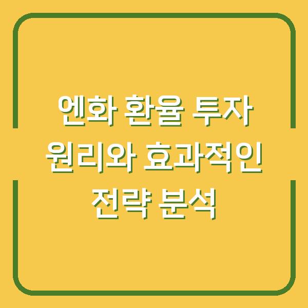 엔화 환율 투자 원리와 효과적인 전략 분석