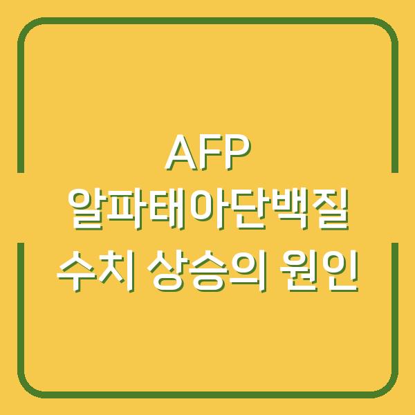 AFP 알파태아단백질 수치 상승의 원인