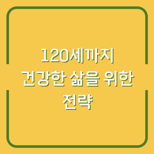 120세까지 건강한 삶을 위한 전략
