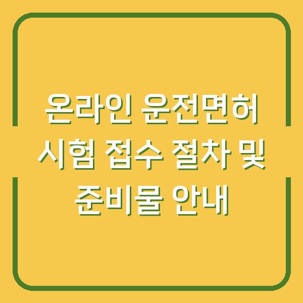 온라인 운전면허 시험 접수 절차 및 준비물 안내