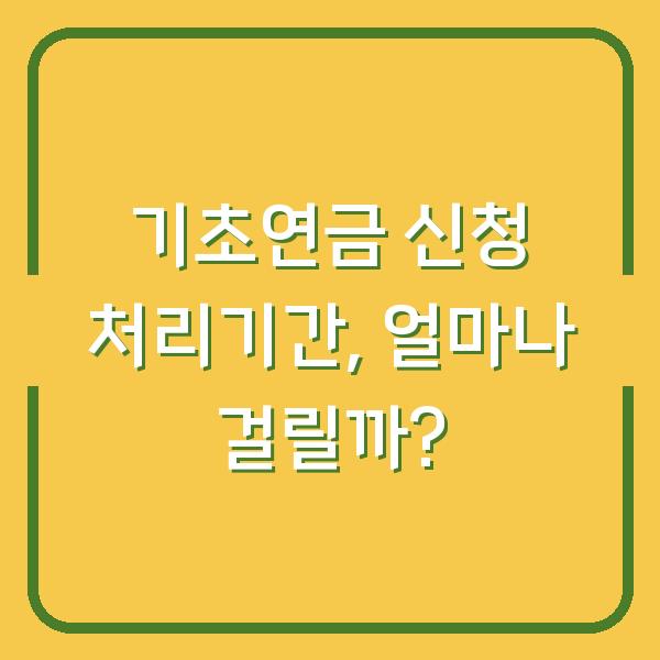 기초연금 신청 처리기간, 얼마나 걸릴까?