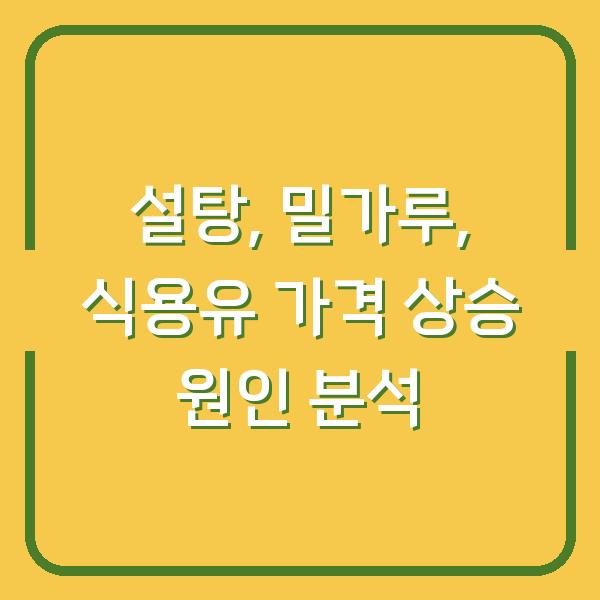 설탕, 밀가루, 식용유 가격 상승 원인 분석
