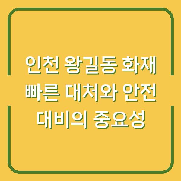 인천 왕길동 화재 빠른 대처와 안전 대비의 중요성