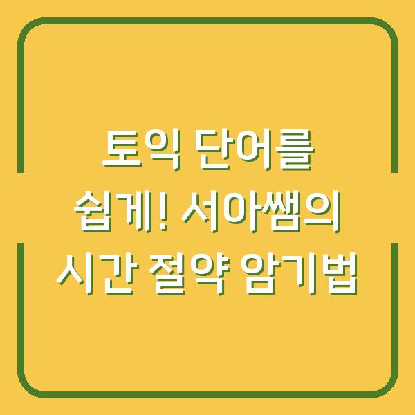 토익 단어를 쉽게! 서아쌤의 시간 절약 암기법