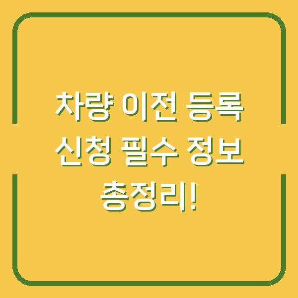 차량 이전 등록 신청 필수 정보 총정리!