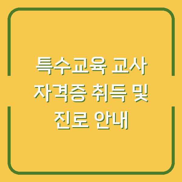 특수교육 교사 자격증 취득 및 진로 안내