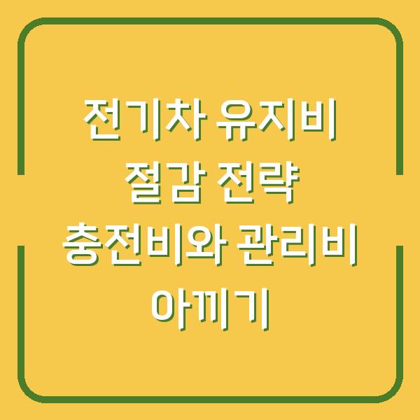 전기차 유지비 절감 전략 충전비와 관리비 아끼기