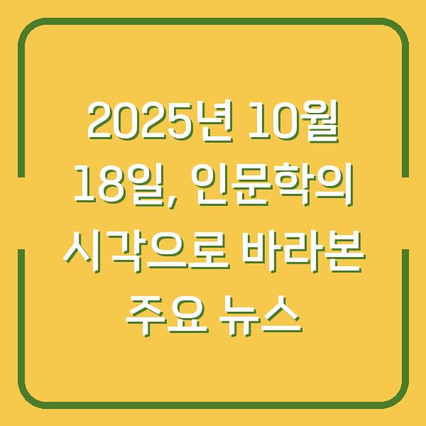 2025년 10월 18일, 인문학의 시각으로 바라본 주요 뉴스