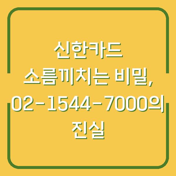 신한카드 소름끼치는 비밀, 02-1544-7000의 진실