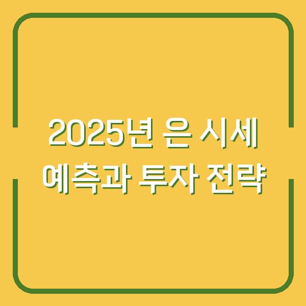 2025년 은 시세 예측과 투자 전략