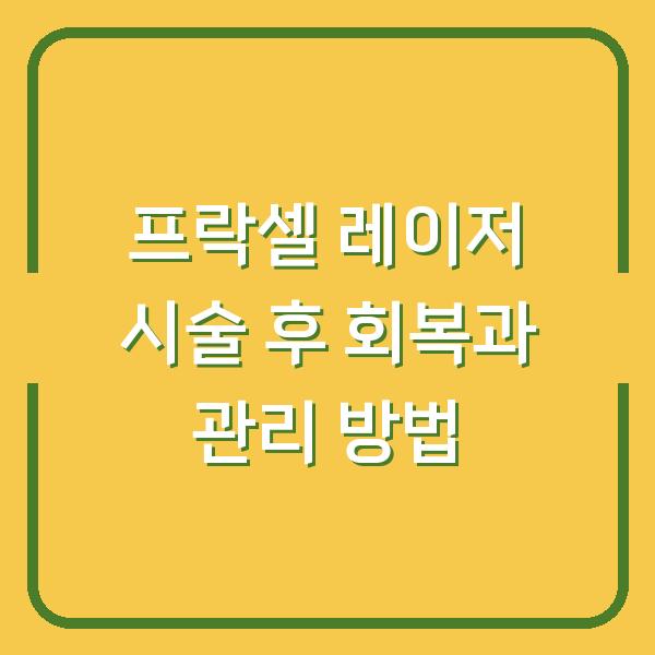 프락셀 레이저 시술 후 회복과 관리 방법