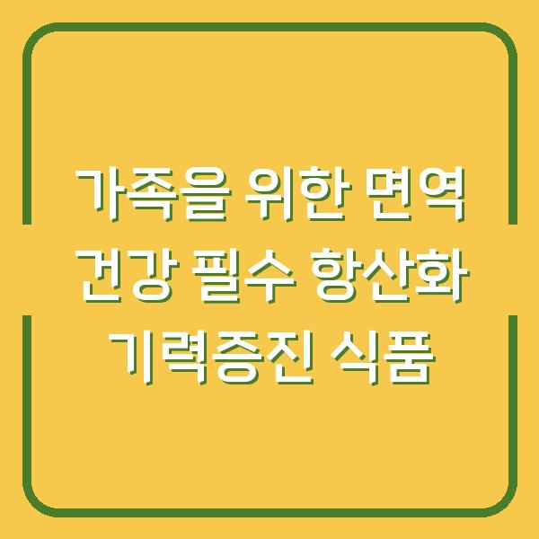 가족을 위한 면역 건강 필수 항산화 기력증진 식품