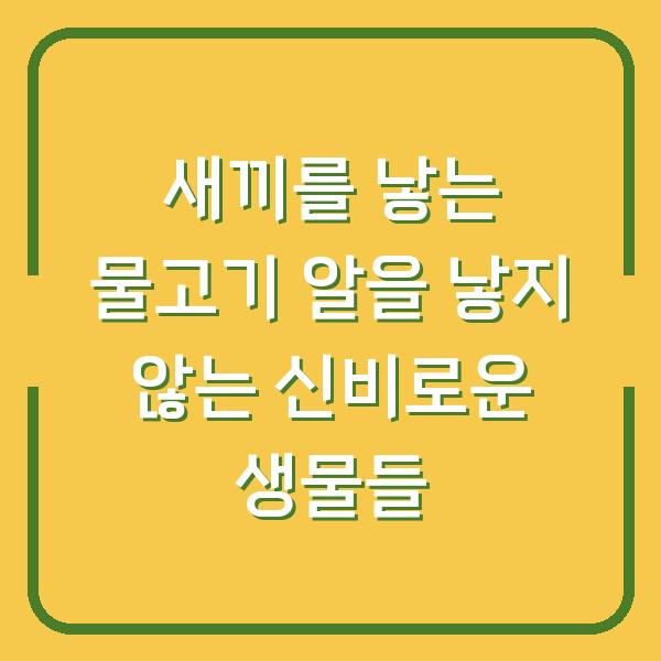 새끼를 낳는 물고기 알을 낳지 않는 신비로운 생물들