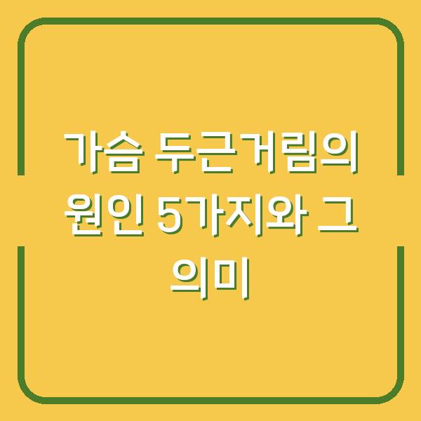 가슴 두근거림의 원인 5가지와 그 의미