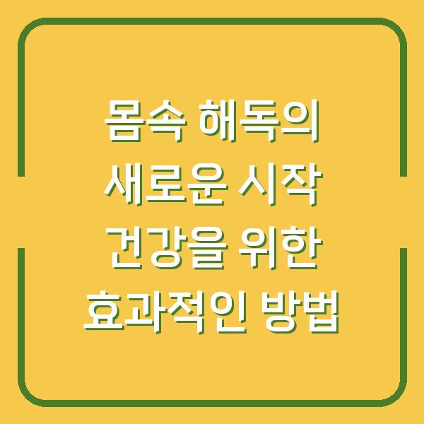 몸속 해독의 새로운 시작 건강을 위한 효과적인 방법