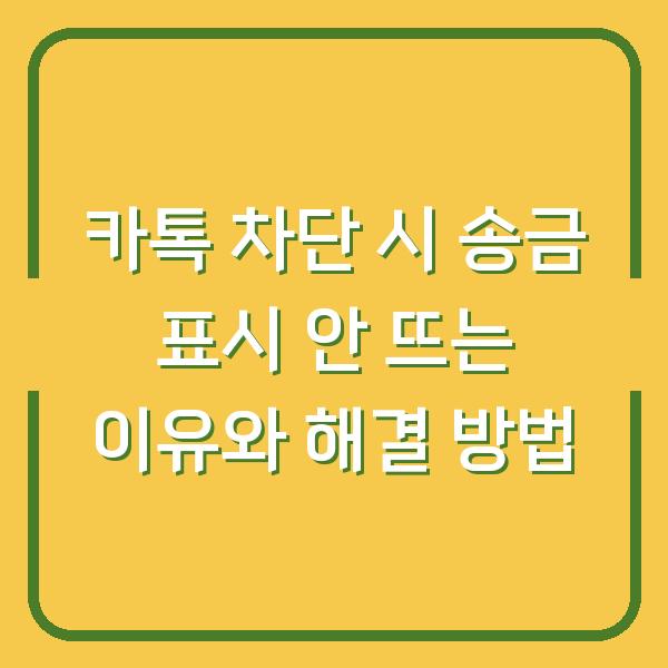 카톡 차단 시 송금 표시 안 뜨는 이유와 해결 방법