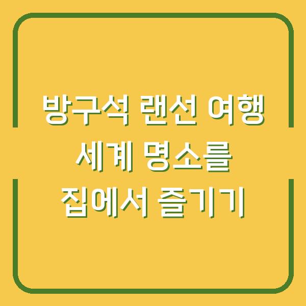 방구석 랜선 여행 세계 명소를 집에서 즐기기