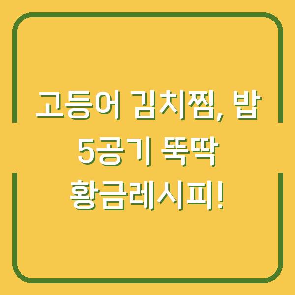 고등어 김치찜, 밥 5공기 뚝딱 황금레시피!