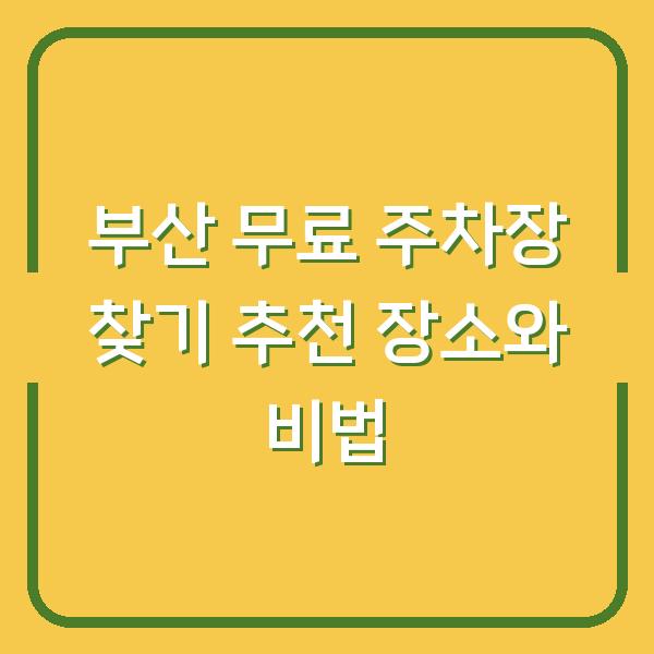 부산 무료 주차장 찾기 추천 장소와 비법