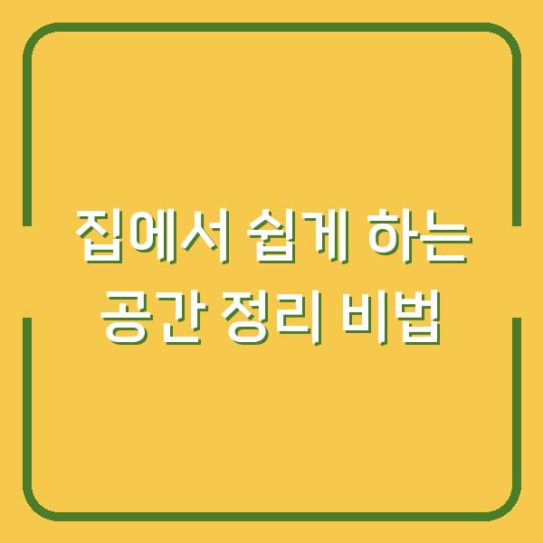 집에서 쉽게 하는 공간 정리 비법