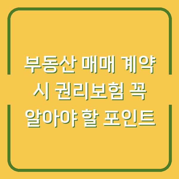 부동산 매매 계약 시 권리보험 꼭 알아야 할 포인트
