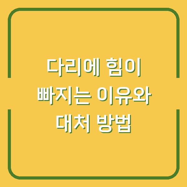 다리에 힘이 빠지는 이유와 대처 방법