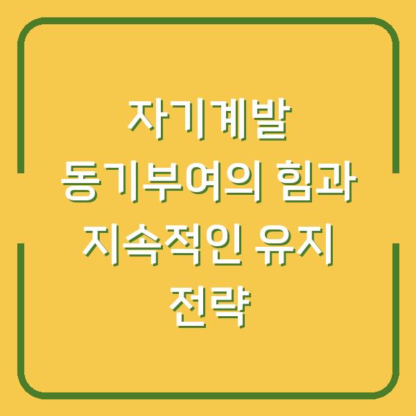 자기계발 동기부여의 힘과 지속적인 유지 전략