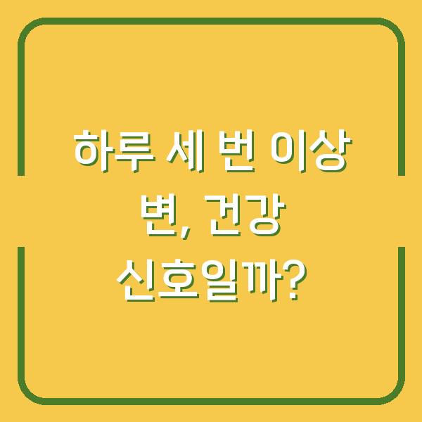 하루 세 번 이상 변, 건강 신호일까?