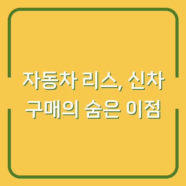 자동차 리스, 신차 구매의 숨은 이점