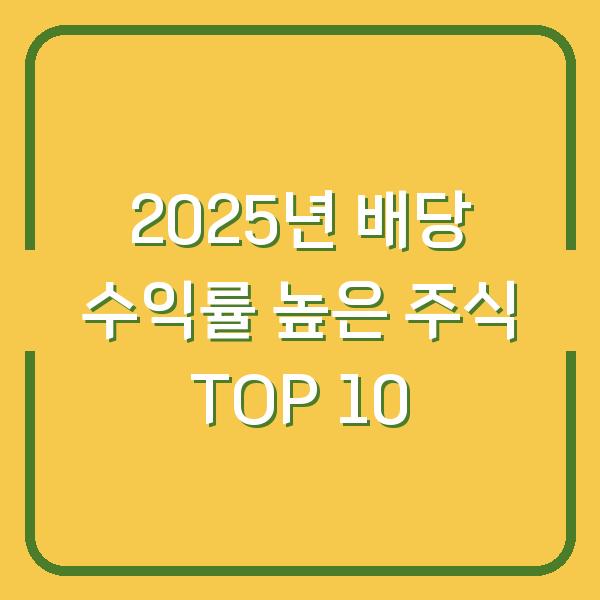 2025년 배당 수익률 높은 주식 TOP 10