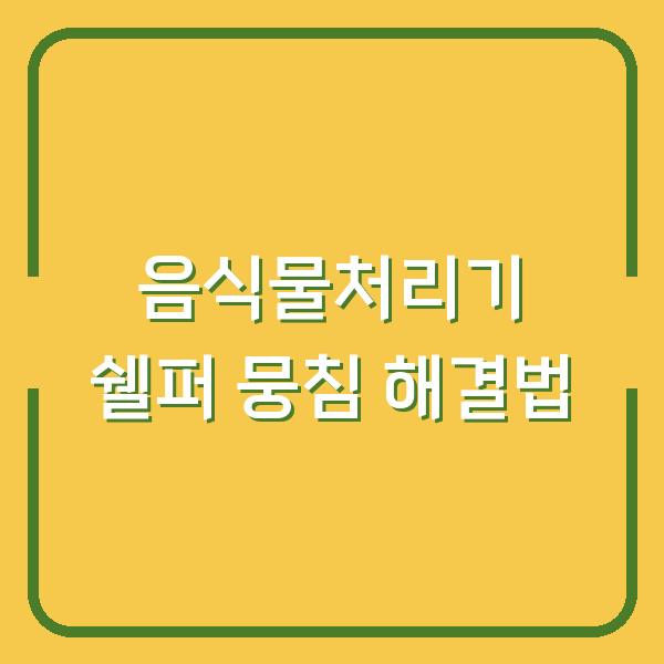 음식물처리기 쉘퍼 뭉침 해결법