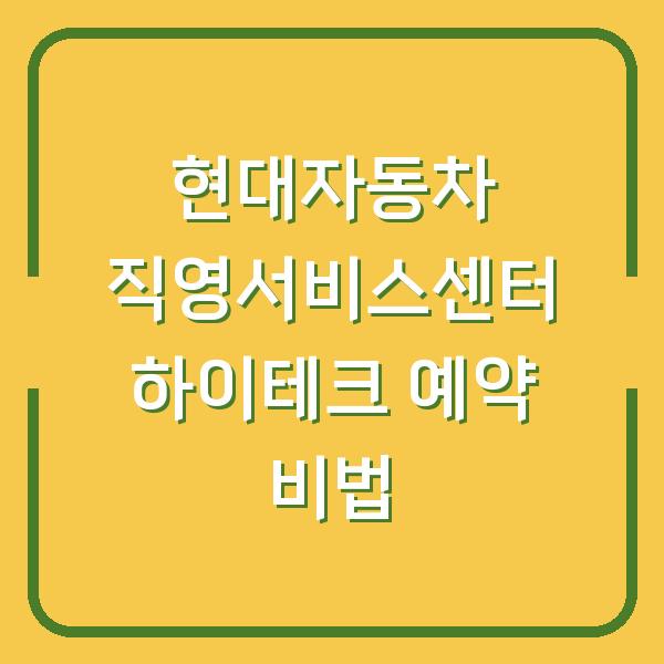 현대자동차 직영서비스센터 하이테크 예약 비법