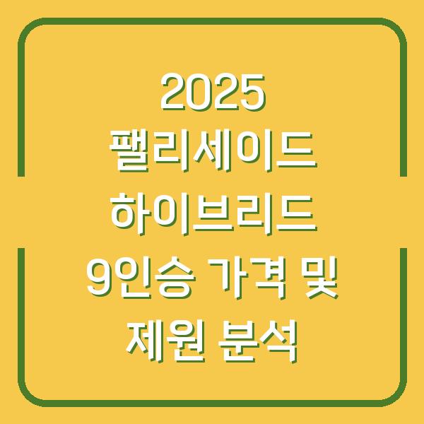 2025 팰리세이드 하이브리드 9인승 가격 및 제원 분석