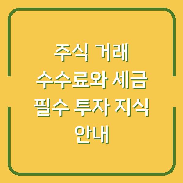 주식 거래 수수료와 세금 필수 투자 지식 안내