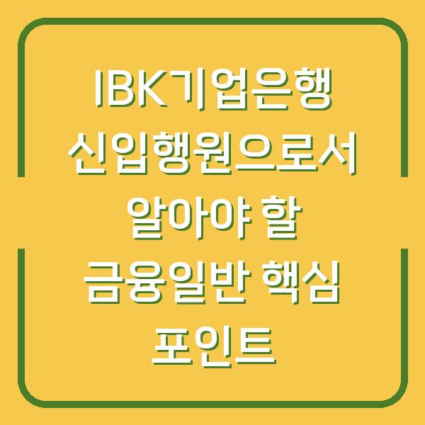 IBK기업은행 신입행원으로서 알아야 할 금융일반 핵심 포인트