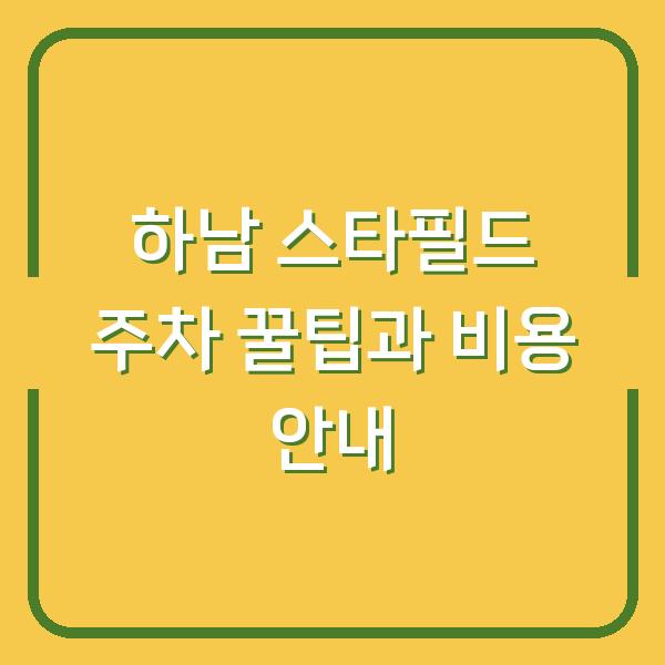 하남 스타필드 주차 꿀팁과 비용 안내