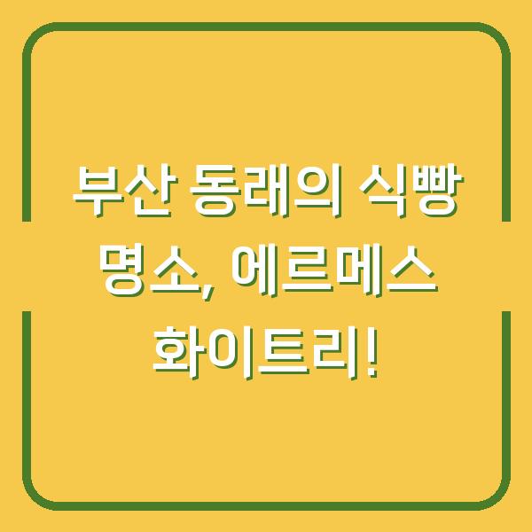 부산 동래의 식빵 명소, 에르메스 화이트리!